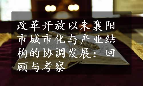 改革开放以来襄阳市城市化与产业结构的协调发展：回顾与考察