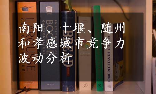 南阳、十堰、随州和孝感城市竞争力波动分析