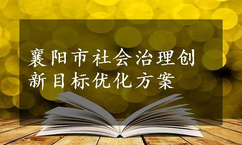 襄阳市社会治理创新目标优化方案