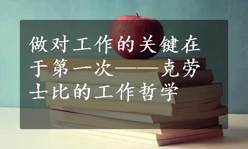 做对工作的关键在于第一次——克劳士比的工作哲学