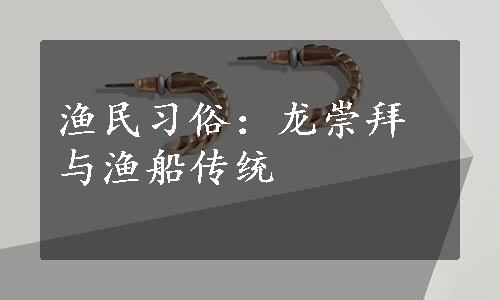 渔民习俗：龙崇拜与渔船传统