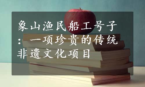 象山渔民船工号子：一项珍贵的传统非遗文化项目