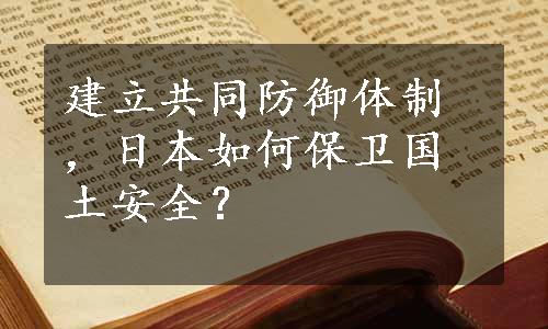 建立共同防御体制，日本如何保卫国土安全？