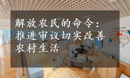 解放农民的命令：推进审议切实改善农村生活