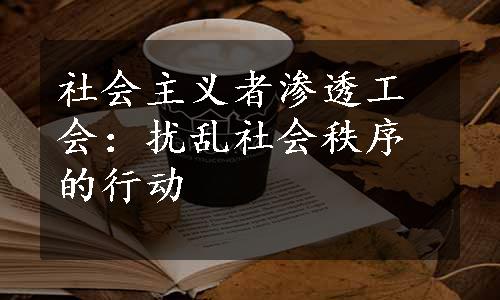 社会主义者渗透工会：扰乱社会秩序的行动