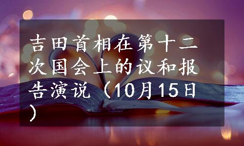 吉田首相在第十二次国会上的议和报告演说（10月15日）