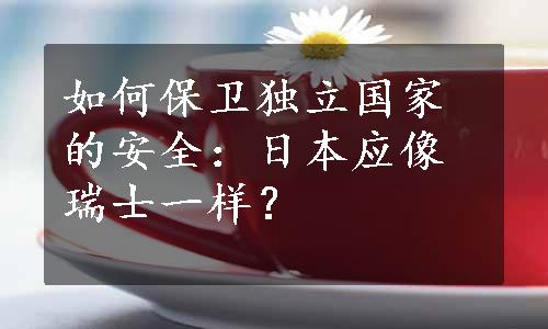 如何保卫独立国家的安全：日本应像瑞士一样？