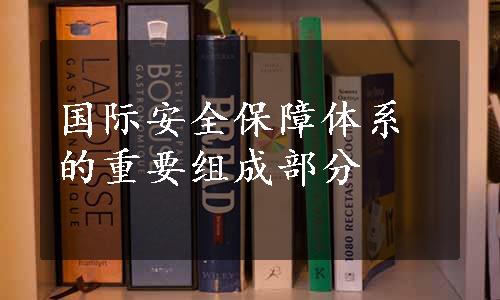 国际安全保障体系的重要组成部分