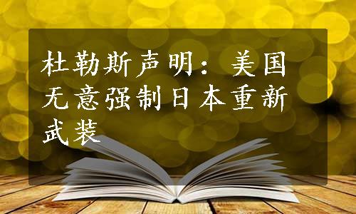 杜勒斯声明：美国无意强制日本重新武装