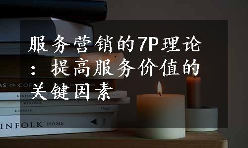 服务营销的7P理论：提高服务价值的关键因素