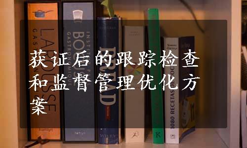 获证后的跟踪检查和监督管理优化方案