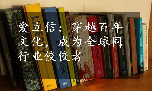 爱立信：穿越百年文化，成为全球同行业佼佼者