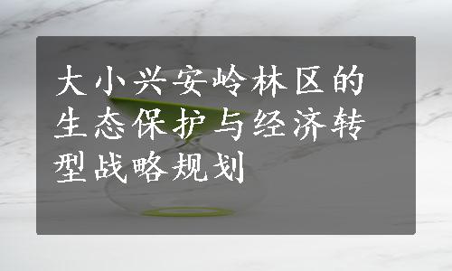 大小兴安岭林区的生态保护与经济转型战略规划