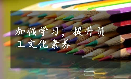 加强学习，提升员工文化素养