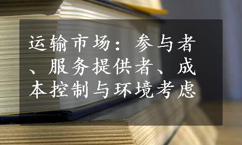 运输市场：参与者、服务提供者、成本控制与环境考虑