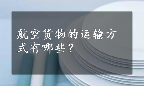 航空货物的运输方式有哪些？