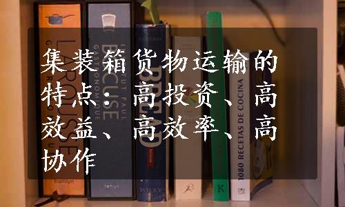 集装箱货物运输的特点：高投资、高效益、高效率、高协作