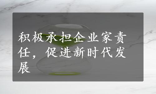 积极承担企业家责任，促进新时代发展