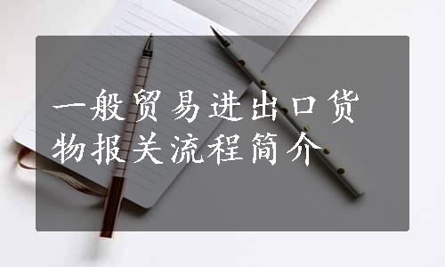 一般贸易进出口货物报关流程简介