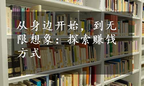 从身边开始，到无限想象：探索赚钱方式