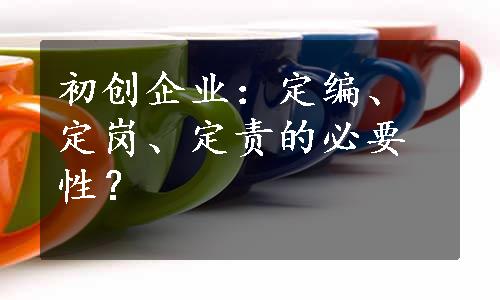 初创企业：定编、定岗、定责的必要性？