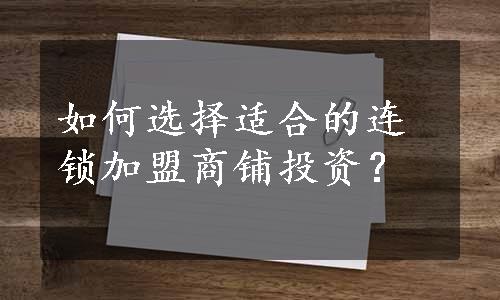 如何选择适合的连锁加盟商铺投资？