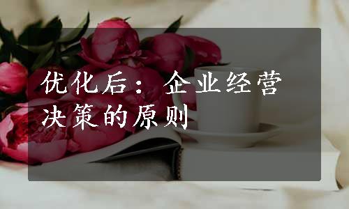 优化后：企业经营决策的原则