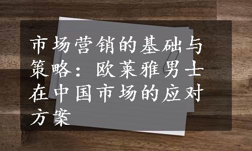 市场营销的基础与策略：欧莱雅男士在中国市场的应对方案