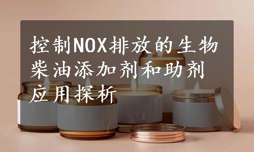 控制NOX排放的生物柴油添加剂和助剂应用探析