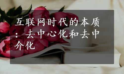 互联网时代的本质：去中心化和去中介化