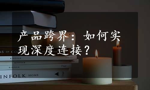 产品跨界：如何实现深度连接？