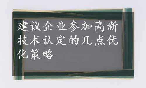 建议企业参加高新技术认定的几点优化策略