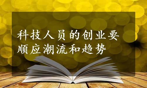 科技人员的创业要顺应潮流和趋势