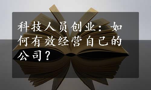 科技人员创业：如何有效经营自己的公司？