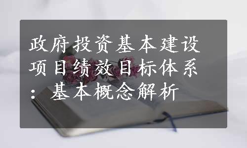 政府投资基本建设项目绩效目标体系：基本概念解析