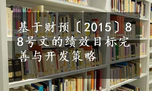 基于财预〔2015〕88号文的绩效目标完善与开发策略