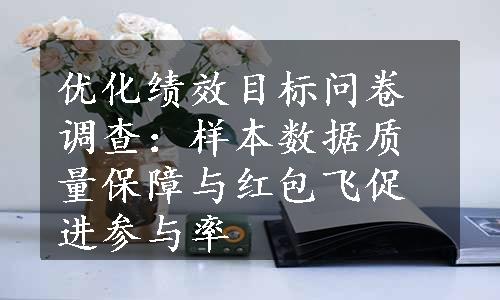 优化绩效目标问卷调查：样本数据质量保障与红包飞促进参与率