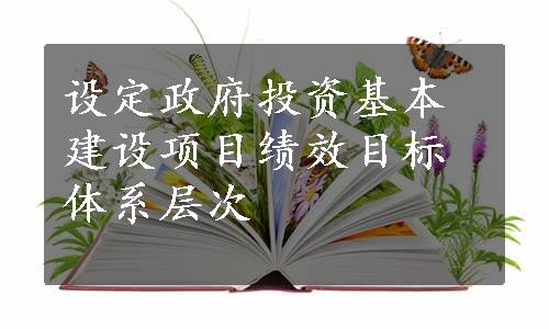 设定政府投资基本建设项目绩效目标体系层次