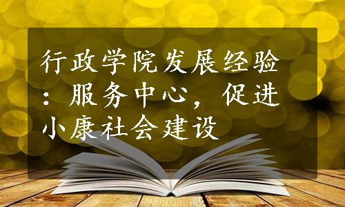 行政学院发展经验：服务中心，促进小康社会建设