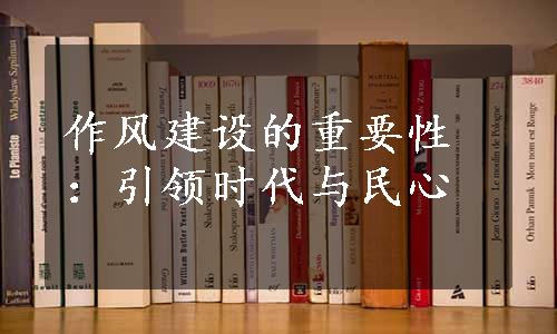 作风建设的重要性：引领时代与民心