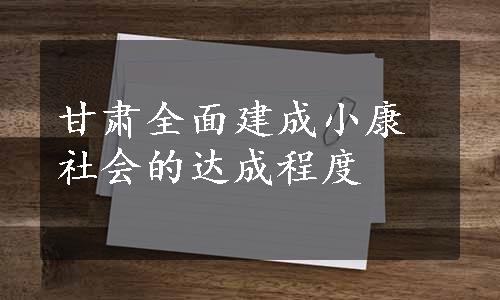 甘肃全面建成小康社会的达成程度