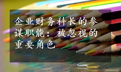 企业财务科长的参谋职能：被忽视的重要角色