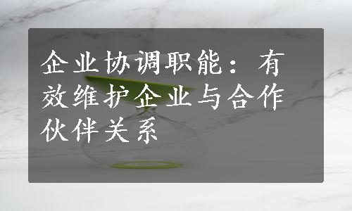 企业协调职能：有效维护企业与合作伙伴关系