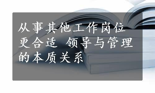 从事其他工作岗位更合适 领导与管理的本质关系