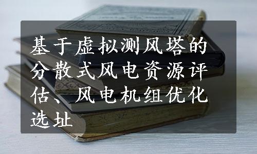 基于虚拟测风塔的分散式风电资源评估、风电机组优化选址