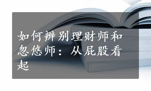 如何辨别理财师和忽悠师：从屁股看起