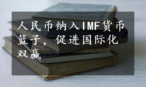 人民币纳入IMF货币篮子，促进国际化双赢