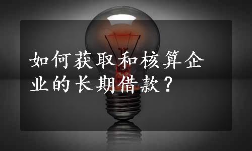 如何获取和核算企业的长期借款？