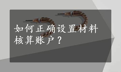 如何正确设置材料核算账户？