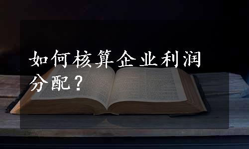 如何核算企业利润分配？